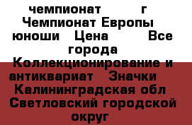 11.1) чемпионат : 1984 г - Чемпионат Европы - юноши › Цена ­ 99 - Все города Коллекционирование и антиквариат » Значки   . Калининградская обл.,Светловский городской округ 
